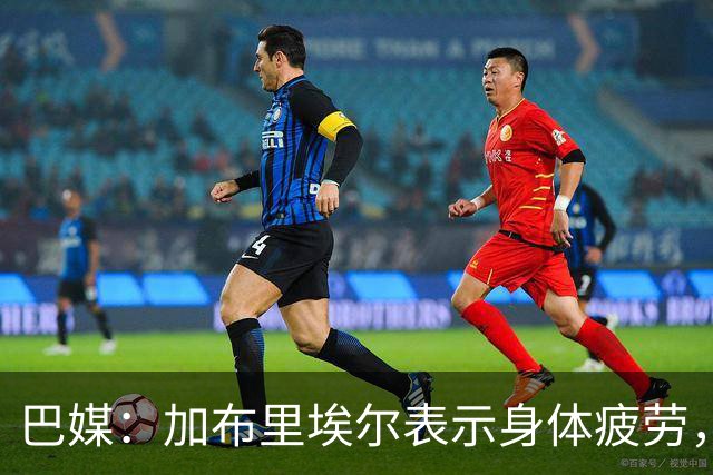 巴媒：加布里埃尔表示身体疲劳，出战对阵埃及友谊赛存疑